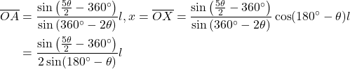 Rendered by QuickLaTeX.com \begin{equation*}\begin{split}\overline{OA} &= \frac{\sin\left( \frac{5\theta}{2} - 360^\circ \right)}{\sin\left( 360^\circ - 2\theta \right)} l,x = \overline{OX} = \frac{\sin\left( \frac{5\theta}{2} - 360^\circ \right)}{\sin\left( 360^\circ - 2\theta \right)} \cos(180^\circ - \theta) l \\&= \frac{\sin\left( \frac{5\theta}{2} - 360^\circ \right)}{2\sin(180^\circ - \theta)} l\end{split}\end{equation*}