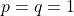 \[p = q = 1\]