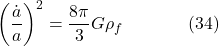 \[\left(\frac{\dot{a}}{a}\right)^2=\frac{8 \pi}{3} G \rho_f \hspace{40pt} \text{(34)}\]