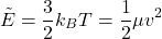 \begin{equation*}\tilde{E}=\frac{3}{2}k_{B}T=\frac{1}{2}\mu v^{2}\end{equation*}
