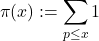 \begin{equation*}\pi(x) := \sum_{p\leq x} 1\end{equation*}