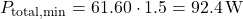 \[P_{\text{total,min}} = 61.60 \cdot 1.5 = 92.4\,\text{W}\]