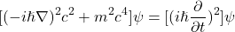 \begin{equation*}[(-i\hslash\nabla)^2 c^2 + m^2 c^4]\psi = [(i\hslash\frac{\partial}{\partial t})^2]\psi\end{equation*}