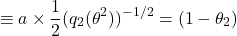 \[\equiv a \times \frac{1}{2}(q_2(\theta^2))^{-1/2} = (1 - \theta_2)\]