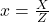 x = \frac{X}{Z}