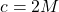 c = 2M