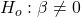 H_{o} : \beta \neq 0