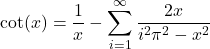 \[\cot(x) = \frac{1}{x} - \sum_{i=1}^\infty\frac{2x}{i^2\pi^2 - x^2}\]