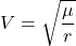 \begin{equation*}V = \sqrt{\frac{\mu}{r}}\end{equation*}
