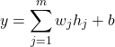 \[y = \sum_{j=1}^{m} w_{j}h_{j} + b\]