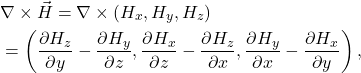 \begin{align*} \notag &\nabla \times \vec{H}=\nabla \times (H_x, H_y, H_z) \\ &=\left(\dfrac{\partial H_z}{\partial y} - \dfrac{\partial H_y}{\partial z}, \dfrac{\partial H_x}{\partial z} - \dfrac{\partial H_z}{\partial x}, \dfrac{\partial H_y}{\partial x} - \dfrac{\partial H_x}{\partial y}\right), \end{align*}