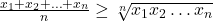 \frac{x_1 + x_2 + \ldots + x_n}{n} \geq \sqrt[n]{x_1 x_2 \ldots x_n}