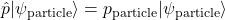 \begin{equation*}\hat{p}|\psi_{\text{particle}}\rangle = p_{\text{particle}}|\psi_{\text{particle}}\rangle\end{equation*}