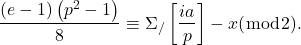 \[\frac{(e-1)\left(p^2-1\right)}{8} \equiv \Sigma_{/}\left[\frac{i a}{p}\right]-x(\bmod 2) \text {. }\]