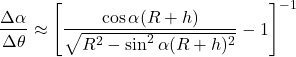 \[\frac{\Delta \alpha}{\Delta \theta} \approx \left[ \frac{ \cos \alpha (R + h) }{ \sqrt{ R^2 - \sin^2 \alpha (R + h)^2 } } - 1 \right]^{-1}\]