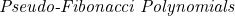 \textit{Pseudo-Fibonacci Polynomials}