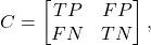 \[C = \begin{bmatrix}TP & FP \\FN & TN\end{bmatrix},\]