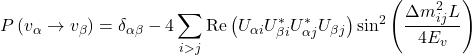 Rendered by QuickLaTeX.com \begin{equation*}P\left(v_\alpha \rightarrow v_\beta\right)=\delta_{\alpha \beta}-4 \sum_{i>j} \operatorname{Re}\left(U_{\alpha i} U_{\beta i}^* U_{\alpha j}^* U_{\beta j}\right) \sin ^2\left(\frac{\Delta m_{i j}^2 L}{4 E_v}\right)\end{equation*}