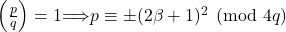 \left(\frac{p}{q}\right) = 1 \implies p \equiv \pm (2\beta + 1)^2 \pmod{4q}