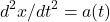 \[d^2x/dt^2 = a(t)\]