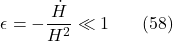 \[\epsilon=-\frac{\dot{H}}{H^2} \ll 1 \hspace{20pt} \text{(58)}\]