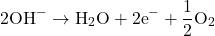\[2\text{OH}^- \rightarrow \text{H}_2\text{O} + 2\text{e}^- + \frac{1}{2}\text{O}_2\]