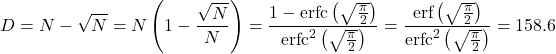 \[D = N - \sqrt{N} = N \left(1 - \frac{\sqrt{N}}{N}\right) = \frac{1 - \text{erfc}\left(\sqrt{\frac{\pi}{2}}\right)}{\text{erfc}^2 \left(\sqrt{\frac{\pi}{2}}\right)} = \frac{\text{erf}\left(\sqrt{\frac{\pi}{2}}\right)}{\text{erfc}^2 \left(\sqrt{\frac{\pi}{2}}\right)}=158.6\]