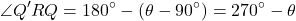 \begin{equation*}\angle Q'RQ = 180^\circ - (\theta - 90^\circ) = 270^\circ - \theta\end{equation*}