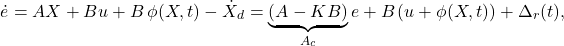 \[\dot e = A X + B u + B\,\phi(X,t) - \dot X_{d}= \underbrace{(A - K B)}_{A_{c}} e + B\!\left(u + \phi(X,t)\right) + \Delta_{r}(t), \]