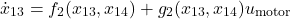 \[\dot{x}_{13} &= f_2(x_{13},x_{14}) + g_2(x_{13},x_{14}) u_{\text{motor}}\]