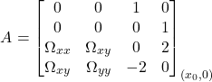 Rendered by QuickLaTeX.com \begin{equation*}A = \begin{bmatrix}0 & 0 & 1 & 0 \\0 & 0 & 0 & 1 \\\Omega_{xx} & \Omega_{xy} & 0 & 2 \\\Omega_{xy} & \Omega_{yy} & -2 & 0\end{bmatrix}_{(x_0, 0)}\end{equation*}
