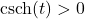 \operatorname{csch}(t) > 0