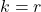 k = r