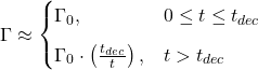 \begin{equation*}\Gamma \approx\begin{cases}\Gamma_{0}, & 0 \leq t \leq t_{dec} \\[6pt]\Gamma_{0} \cdot \left( \frac{t_{dec}}{t} \right), & t > t_{dec}\end{cases}\end{equation*}