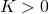 K>0