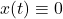 x(t) \equiv 0