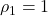 \rho_1 = 1