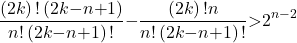 \[\frac{\left(2k\right)\mathrm{!}\left(2k\mathrm{-}n\mathrm{+}1\right)}{n\mathrm{!}\left(2k\mathrm{-}n\mathrm{+}1\right)\mathrm{!}}\mathrm{-}\frac{\left(2k\right)\mathrm{!}n}{n\mathrm{!}\left(2k\mathrm{-}n\mathrm{+}1\right)\mathrm{!}}\mathrm{>}2^{n\mathrm{-}2}\]
