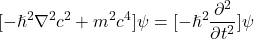 \begin{equation*}[-\hslash^2 \nabla^2 c^2 + m^2 c^4]\psi = [-\hslash^2 \frac{\partial^2}{\partial t^2}]\psi\end{equation*}