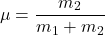 \begin{equation*}\mu = \frac{m_2}{m_1 + m_2}\end{equation*}