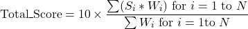 \begin{equation*}\text{Total\_Score} = 10 \times \frac{\sum (S_i * W_i)\ \text{for } i=1 \text{ to } N}{\sum W_i\ \text{for } i=1 \text{to } N}\end{equation*}