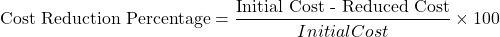 \[\text{Cost Reduction Percentage} = \frac{\text{Initial Cost - Reduced Cost}}{Initial Cost} \times \text{100}\]