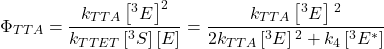 \[\Phi_{T T A}=\frac{k_{T T A}\left[{ }^3 E^\right]^2}{k_{T T E T}\left[{ }^3 S^\right][E]}=\frac{k_{T T A}\left[{ }^3 E^\right]{ }^2}{2 k_{T T A}\left[{ }^3 E^\right]{ }^2+k_4\left[{ }^3 E^*\right]}\]