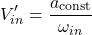 \[V_{in}' = \frac{a_{\text{const}}}{\omega_{in}}\]