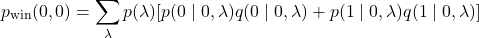 \begin{equation*}p_{\text{win}} (0,0)=\sum_{\lambda} p(\lambda)[p(0\mid0,\lambda)q(0\mid0,\lambda)+p(1\mid0,\lambda)q(1\mid0,\lambda)]\end{equation*}