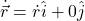 \dot{\vec{r}} = \dot{r} \hat{i} + 0 \hat{j}