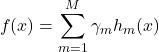 \begin{equation*} f(x) = \sum_{m=1}^{M} \gamma_m h_m(x)  \end{equation*}