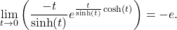 \[\lim_{t \to 0} \left( \frac{-t}{\sinh(t)} e^{\frac{t}{\sinh(t)} \cosh(t)} \right)= -e.\]