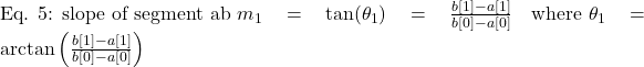 \text{Eq. 5: slope of segment ab } m_1 = \tan(\theta_1) = \frac{b[1] - a[1]}{b[0] - a[0]} \quad \text{where } \theta_1 = \arctan\left(\frac{b[1] - a[1]}{b[0] - a[0]}\right)