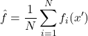 \[\hat{f}=\frac{1}{N} \sum_{i=1}^{N} f_i(x')\]